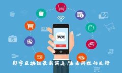 郑宇区块链最新消息：未来科技的先锋