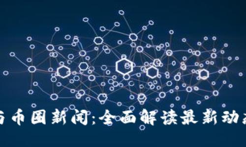 ```xml
区块链与币圈新闻：全面解读最新动态与趋势