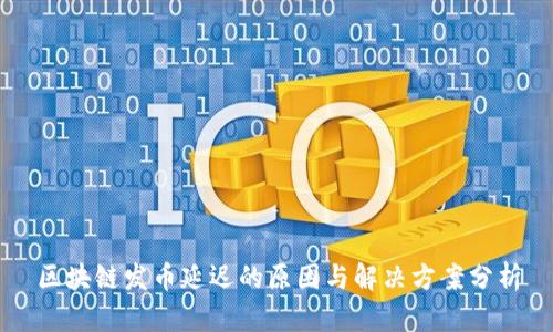 区块链发币延迟的原因与解决方案分析