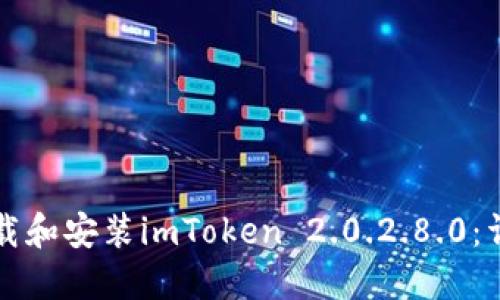 如何下载和安装imToken 2.0.2.8.0：详细指南
