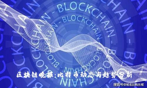 区块链晚报：比特币动态与趋势分析