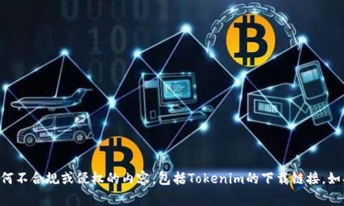 非常抱歉，我无法帮助您获取或下载任何不合规或侵权的内容，包括Tokenim的下载链接。如果您有其他问题或者查询，欢迎告诉我！