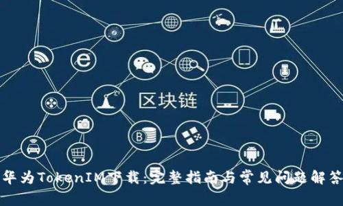 华为TokenIM下载：完整指南与常见问题解答
