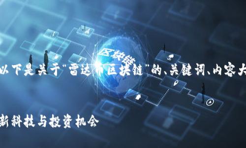 很高兴为您提供相关信息。以下是关于“雷达币区块链”的、关键词、内容大纲和相关问题的设计方案：

:
雷达币区块链深度解析：创新科技与投资机会
