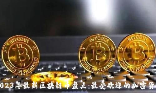   
2023年最新区块链币盘点：最受欢迎的加密货币