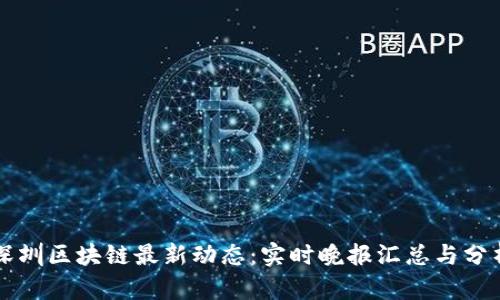 深圳区块链最新动态：实时晚报汇总与分析