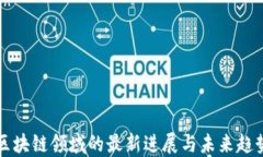 区块链领域的最新进展与未来趋势