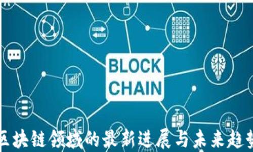 
区块链领域的最新进展与未来趋势