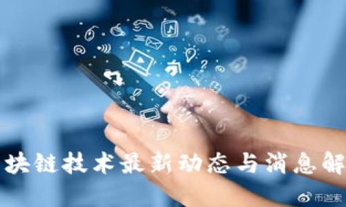 区块链技术最新动态与消息解读