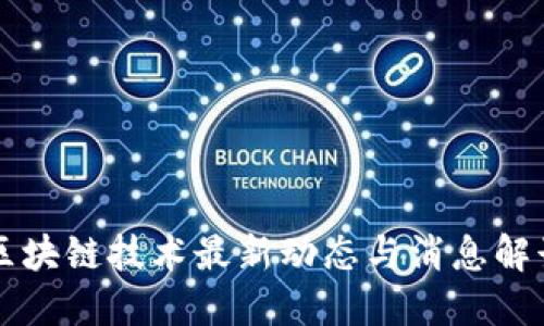 区块链技术最新动态与消息解读