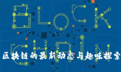 区块链的最新动态与趣味探索