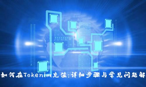 : 如何在Tokenim充值：详细步骤与常见问题解答