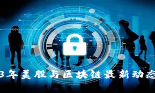 2023年美股与区块链最新动态分析
