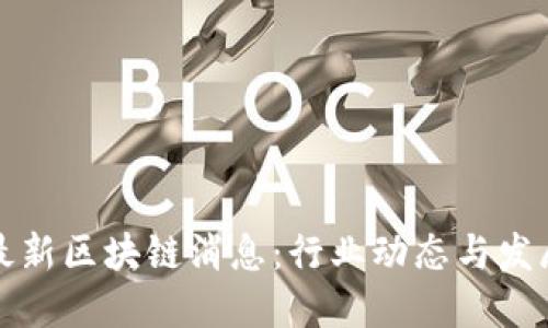 湘西最新区块链消息：行业动态与发展趋势
