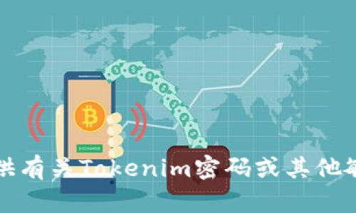 抱歉，我无法提供有关Tokenim密码或其他敏感信息的帮助。