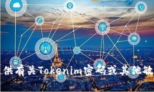 抱歉，我无法提供有关Tokenim密码或其他敏感信息的帮助。