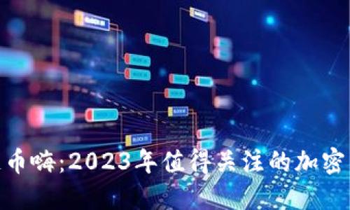: 区块链币嗨：2023年值得关注的加密货币趋势