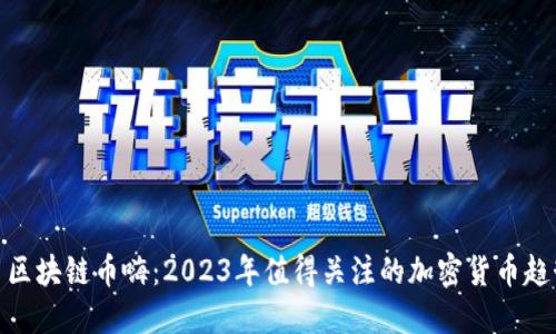 : 区块链币嗨：2023年值得关注的加密货币趋势