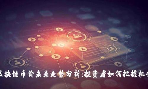 区块链币价未来走势分析：投资者如何把握机会