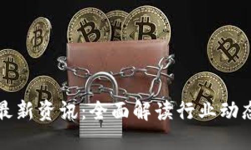区块链技术最新资讯：全面解读行业动态与未来趋势