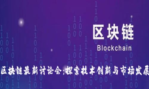 区块链最新讨论会：探索技术创新与市场发展