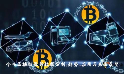 今日区块链最新数据分析：趋势、应用与未来展望