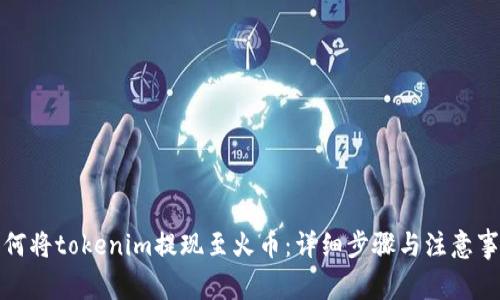 如何将tokenim提现至火币：详细步骤与注意事项