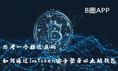 思考一个接近且的

如何通过imToken安全登录以太坊钱包