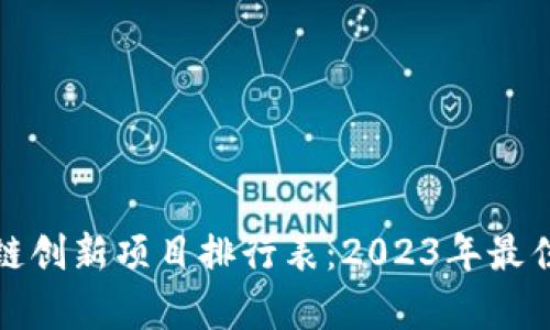 最新区块链创新项目排行表：2023年最佳前景解析