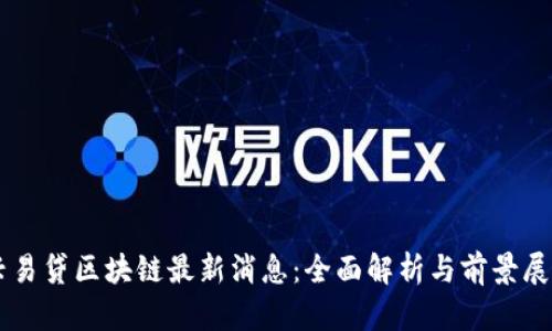 兴易贷区块链最新消息：全面解析与前景展望