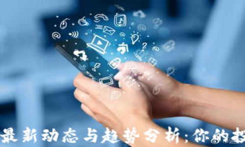 
区块链最新动态与趋势分析：你的投资指南