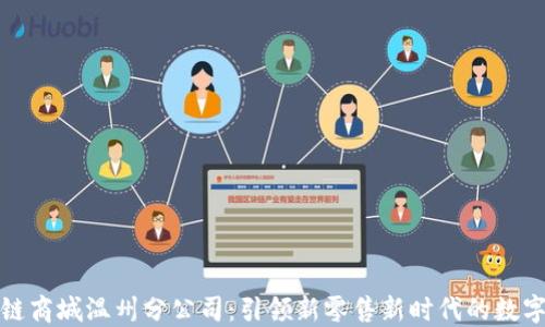 
派币区块链商城温州分公司：引领新零售新时代的数字货币生态
