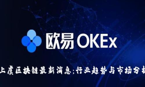 上虞区块链最新消息：行业趋势与市场分析
