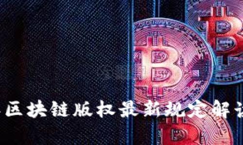 2023年区块链版权最新规定解读与分析