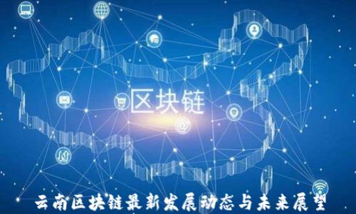 
云南区块链最新发展动态与未来展望