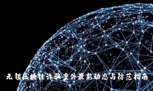 无锡区块链诈骗案件最新动态与防范指南