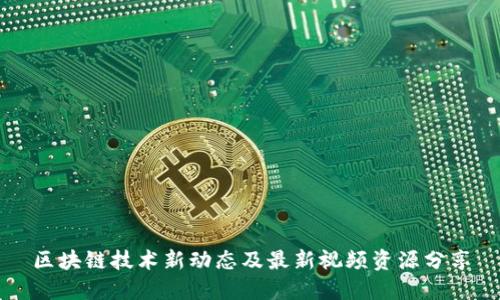 区块链技术新动态及最新视频资源分享