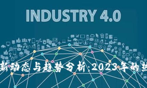 区块链最新动态与趋势分析：2023年的热度和前景