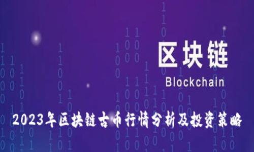 2023年区块链古币行情分析及投资策略