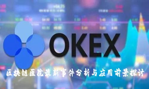 区块链医院最新事件分析与应用前景探讨