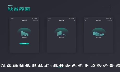 抓住区块链最新技术：提升企业竞争力的必备指南