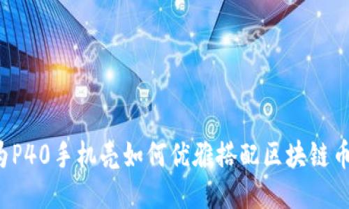 华为P40手机壳如何优雅搭配区块链币款？