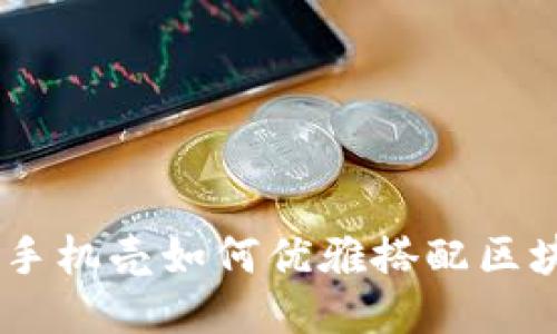 华为P40手机壳如何优雅搭配区块链币款？