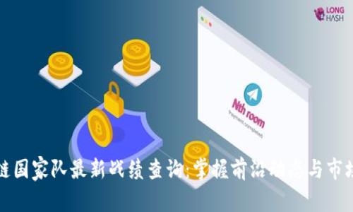 区块链国家队最新战绩查询：掌握前沿动态与市场走势