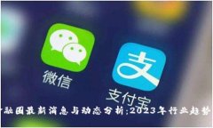 区块链金融圈最新消息与动态分析：2023年行业趋