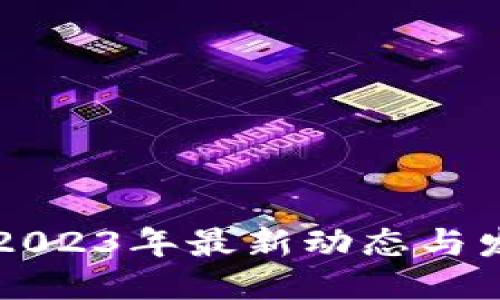 ```xml
区块链公司2023年最新动态与发展趋势分析