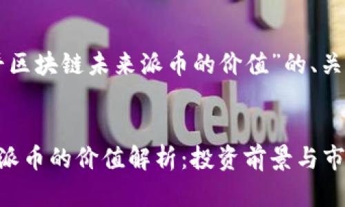 以下是针对“宋忠平区块链未来派币的价值”的、关键词以及内容大纲。


宋忠平区块链未来派币的价值解析：投资前景与市场动态