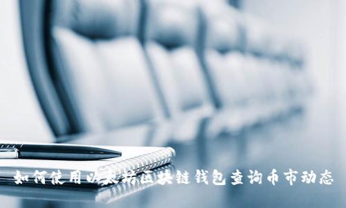 如何使用以太坊区块链钱包查询币市动态