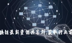 加入区块链最新资讯共享群，获取行业前沿动态