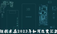 区块链技术在2023年如何改变汇款方式